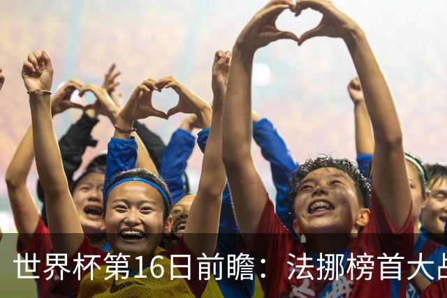 世界杯第16日前瞻：法挪榜首大战又见马宁身影 关注亚洲三队命运