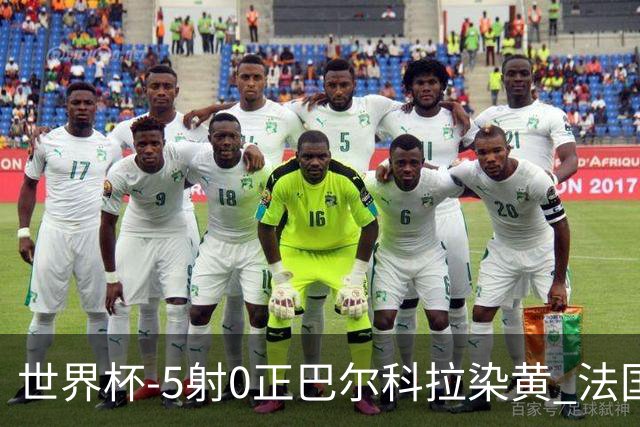 世界杯-5射0正巴尔科拉染黄 法国队半场暂0-0巴拉圭