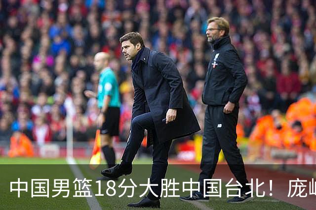 中国男篮18分大胜中国台北！庞峥麟11分，NBA中锋正负值-4惹争议