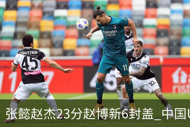 张懿赵杰23分赵博新6封盖 中国U17男篮世界杯开门红