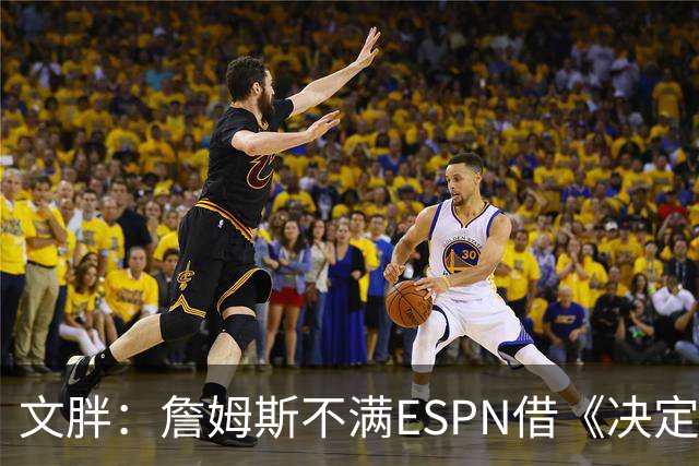 文胖：詹姆斯不满ESPN借《决定1》赚尽流量 自己却独扛所有骂名
