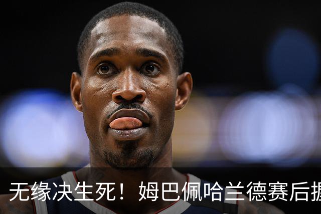 无缘决生死！姆巴佩哈兰德赛后握手相拥 说了悄悄话
