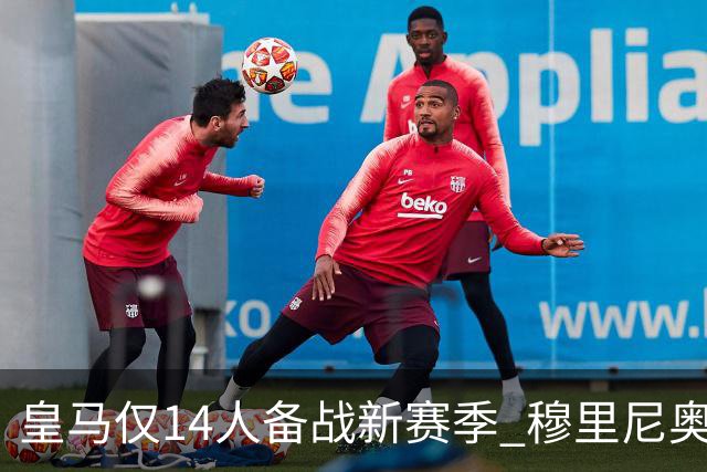 皇马仅14人备战新赛季 穆里尼奥：希望他们国家队输球！