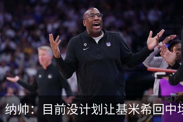 纳帅：目前没计划让基米希回中场，恩梅查和帕夫洛维奇配合得很好