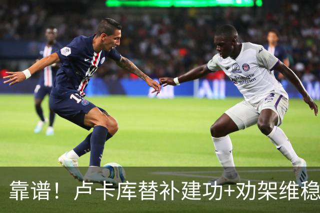 靠谱！卢卡库替补建功+劝架维稳 本届3次替补献2球1助