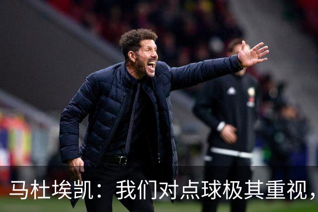 马杜埃凯：我们对点球极其重视，进入淘汰赛点球分量会更加突出